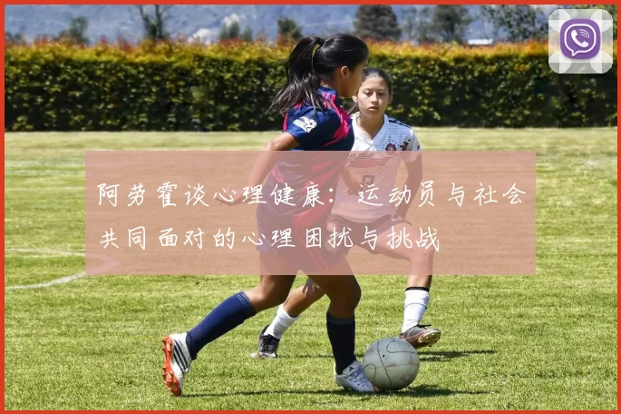 阿劳霍谈心理健康：运动员与社会共同面对的心理困扰与挑战