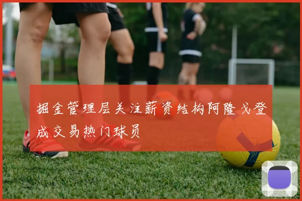 掘金管理层关注薪资结构阿隆戈登成交易热门球员