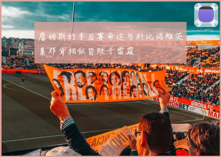 詹姆斯的季后赛命运与科比诺维茨基邓肯相似皆败于雷霆