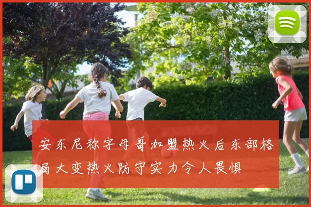 安东尼称字母哥加盟热火后东部格局大变热火防守实力令人畏惧
