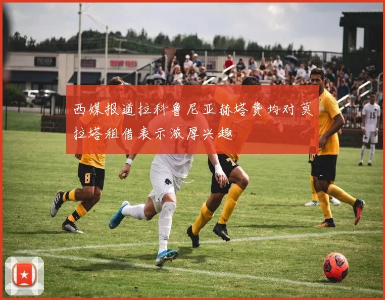西媒报道拉科鲁尼亚赫塔费均对莫拉塔租借表示浓厚兴趣