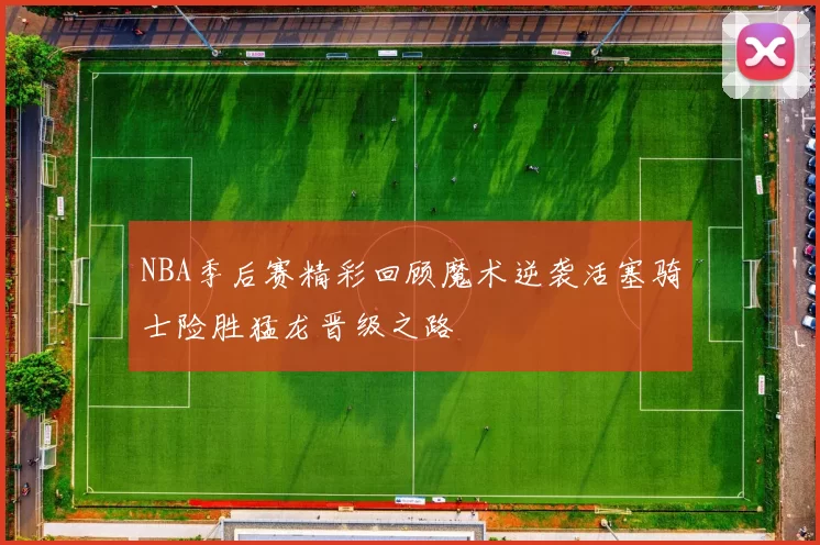 NBA季后赛精彩回顾魔术逆袭活塞骑士险胜猛龙晋级之路