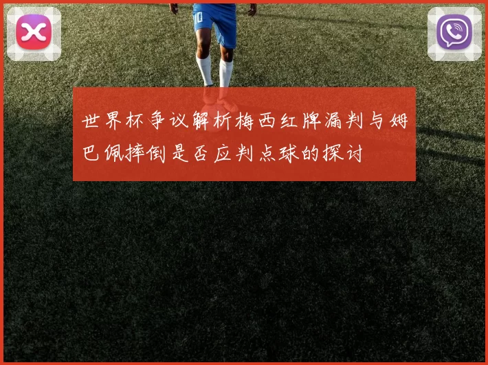 世界杯争议解析梅西红牌漏判与姆巴佩摔倒是否应判点球的探讨