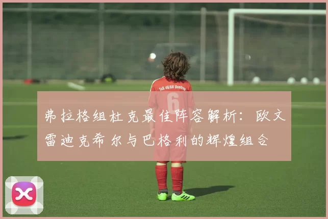 弗拉格组杜克最佳阵容解析：欧文雷迪克希尔与巴格利的辉煌组合