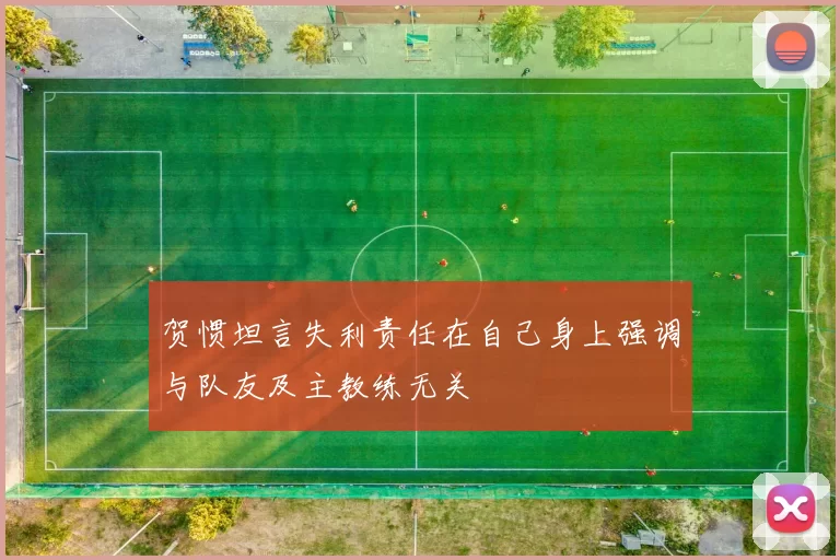 贺惯坦言失利责任在自己身上强调与队友及主教练无关