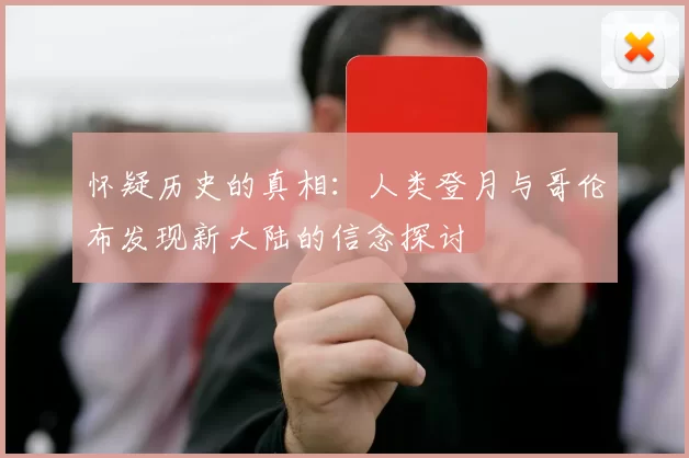 怀疑历史的真相:人类登月与哥伦布发现新大陆的信念探讨